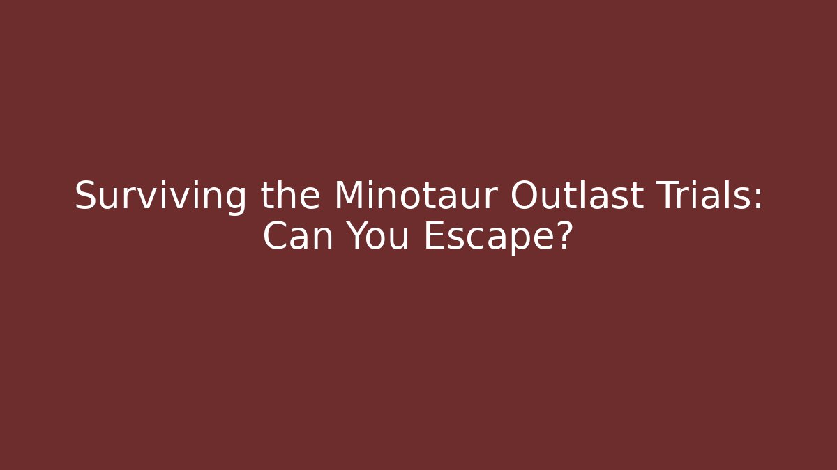 Surviving the Minotaur Outlast Trials: Can You Escape?