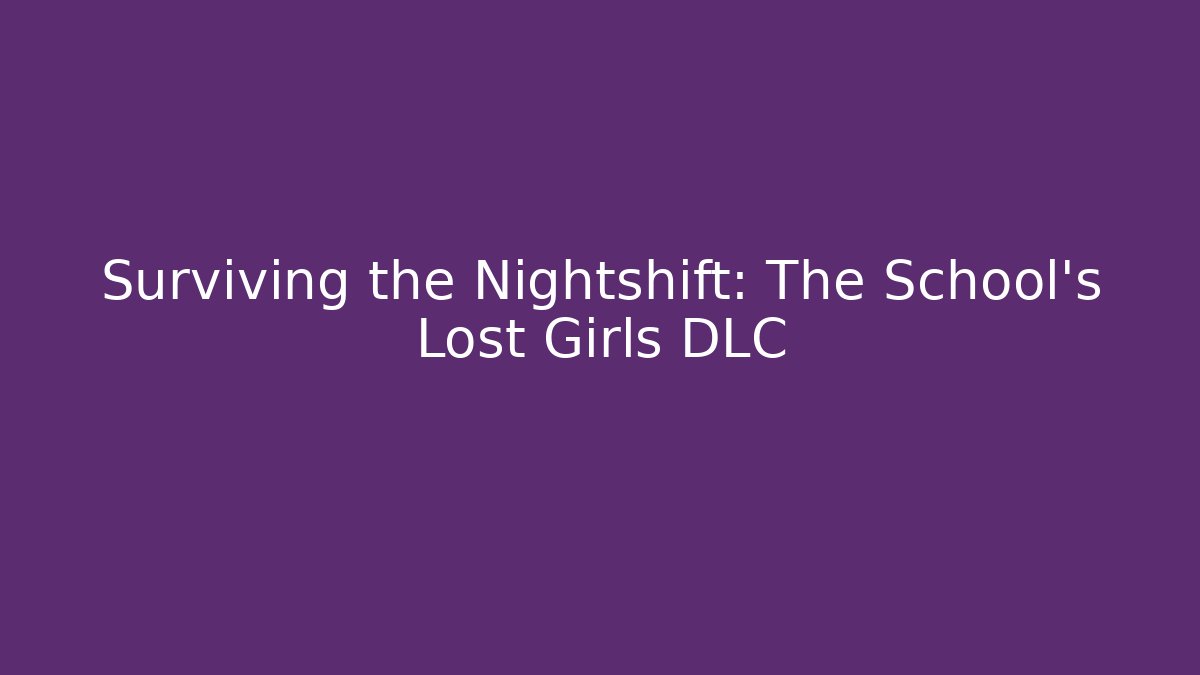 Surviving the Nightshift: The School's Lost Girls DLC