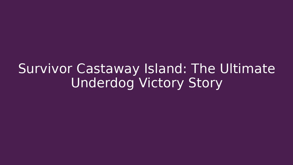 Survivor Castaway Island: The Ultimate Underdog Victory Story