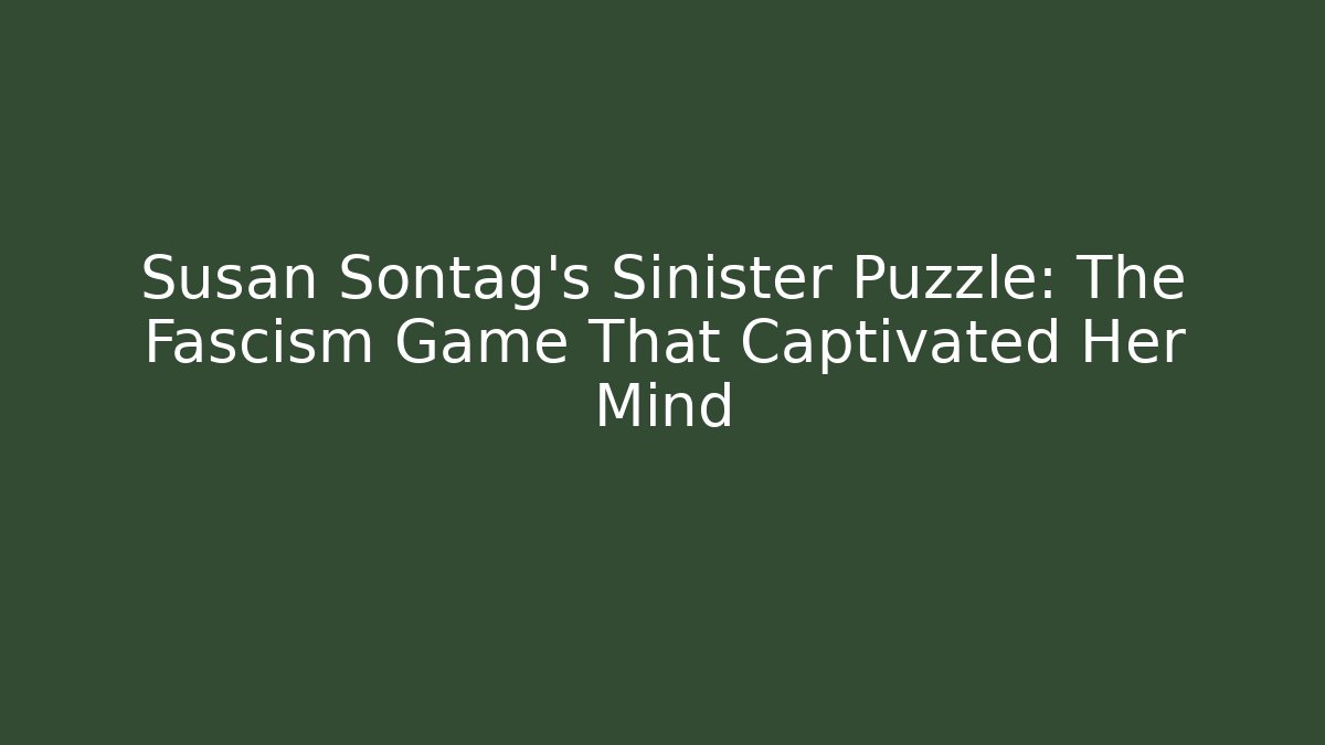 Susan Sontag's Sinister Puzzle: The Fascism Game That Captivated Her Mind