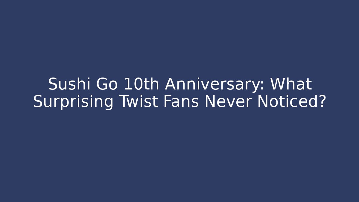 Sushi Go 10th Anniversary: What Surprising Twist Fans Never Noticed?