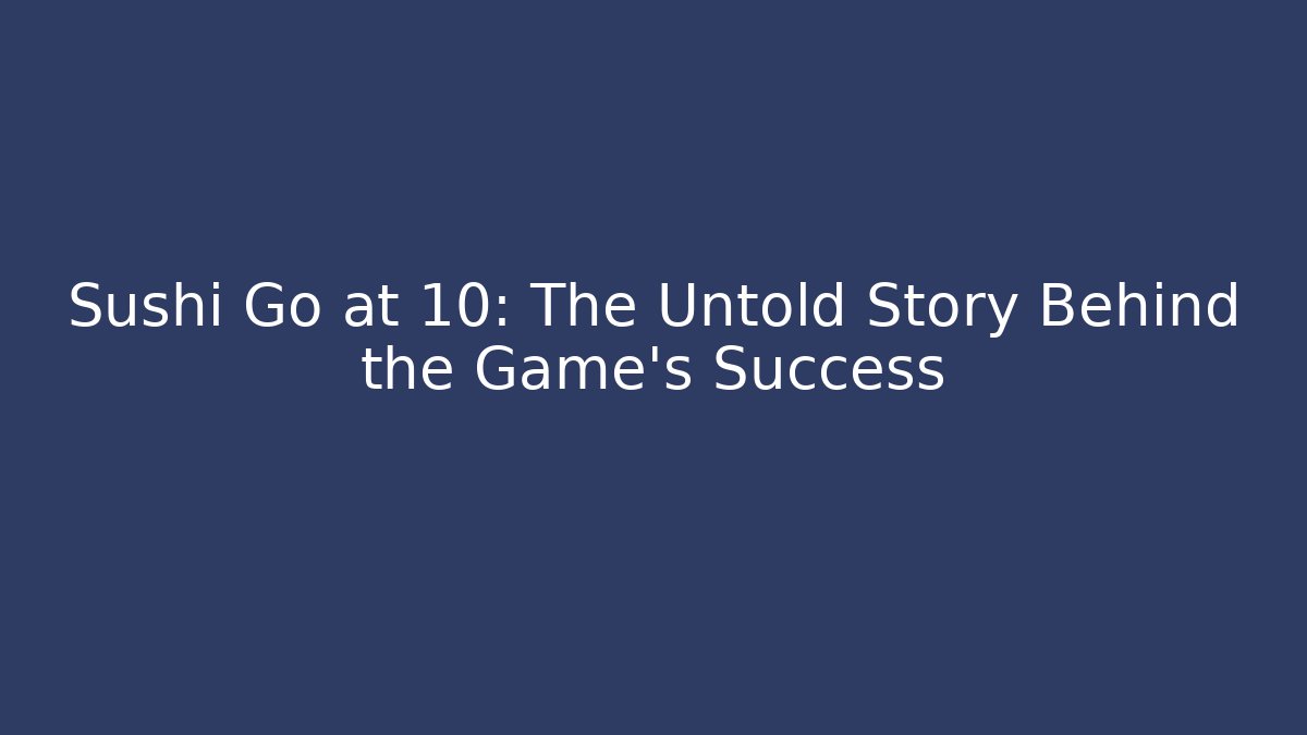 Sushi Go at 10: The Untold Story Behind the Game's Success