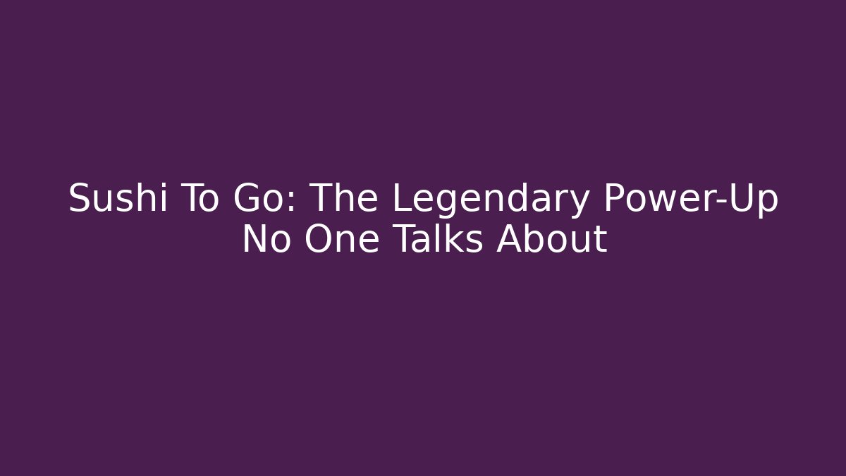 Sushi To Go: The Legendary Power-Up No One Talks About