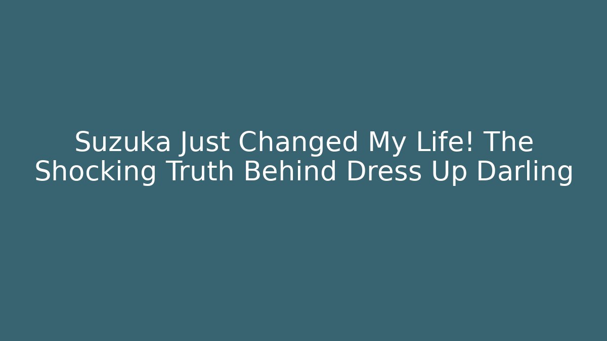 Suzuka Just Changed My Life! The Shocking Truth Behind Dress Up Darling