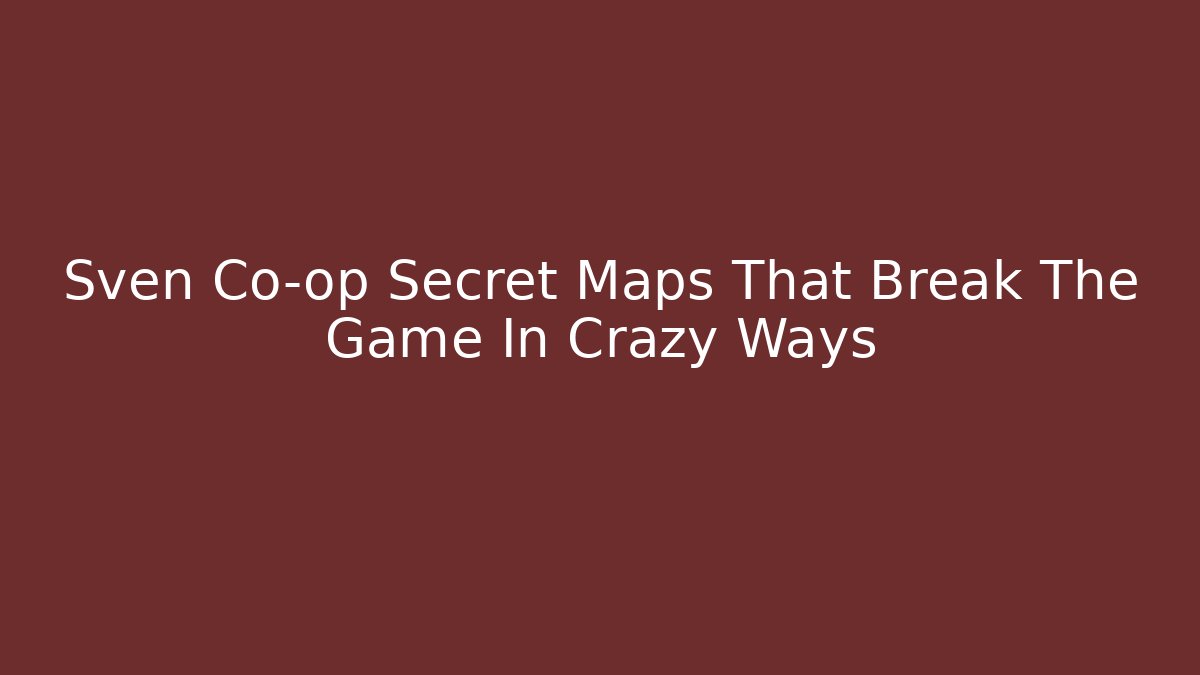 Sven Co-op Secret Maps That Break The Game In Crazy Ways