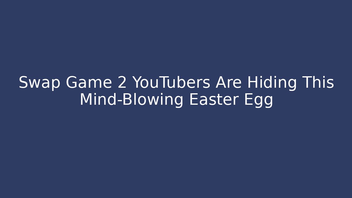 Swap Game 2 YouTubers Are Hiding This Mind-Blowing Easter Egg