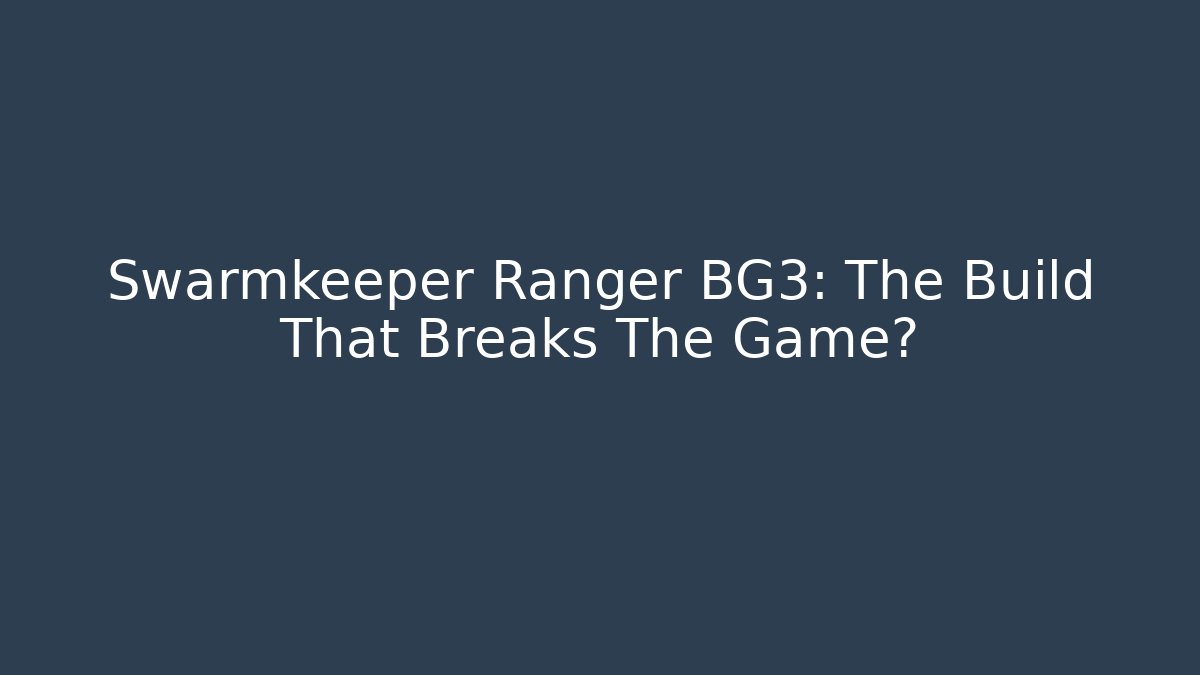 Swarmkeeper Ranger BG3: The Build That Breaks The Game?