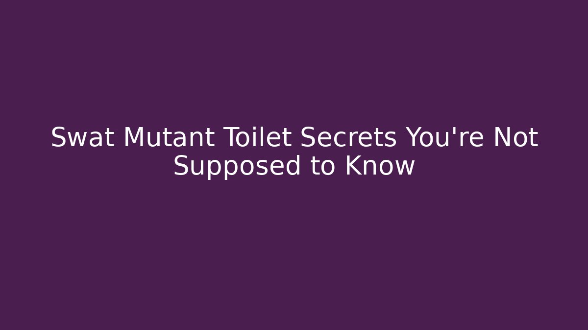 Swat Mutant Toilet Secrets You're Not Supposed to Know