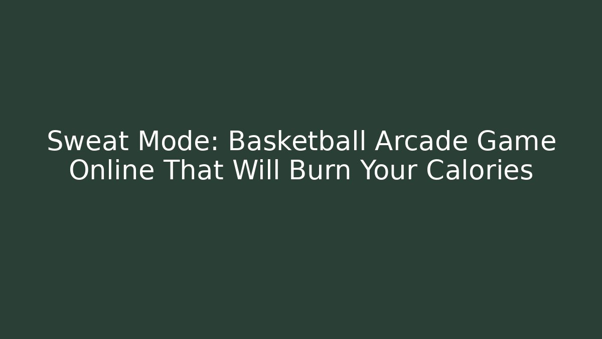 Sweat Mode: Basketball Arcade Game Online That Will Burn Your Calories