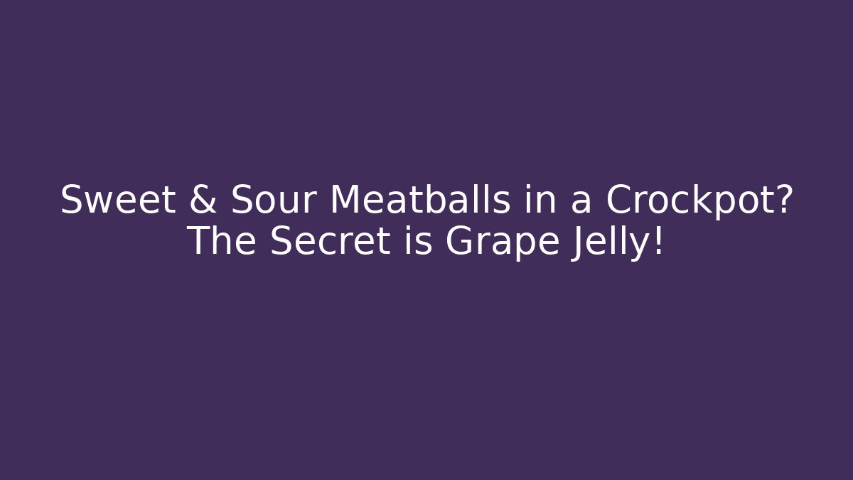 Sweet & Sour Meatballs in a Crockpot? The Secret is Grape Jelly!