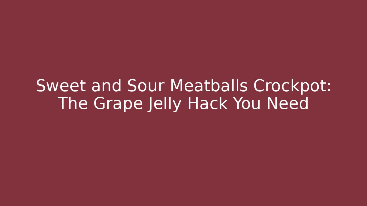 Sweet and Sour Meatballs Crockpot: The Grape Jelly Hack You Need