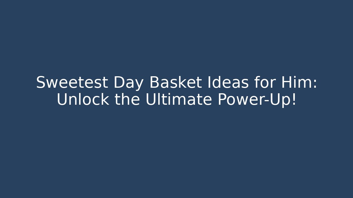 Sweetest Day Basket Ideas for Him: Unlock the Ultimate Power-Up!