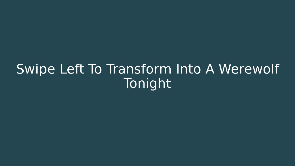 Swipe Left To Transform Into A Werewolf Tonight