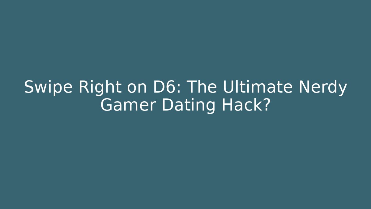 Swipe Right on D6: The Ultimate Nerdy Gamer Dating Hack?