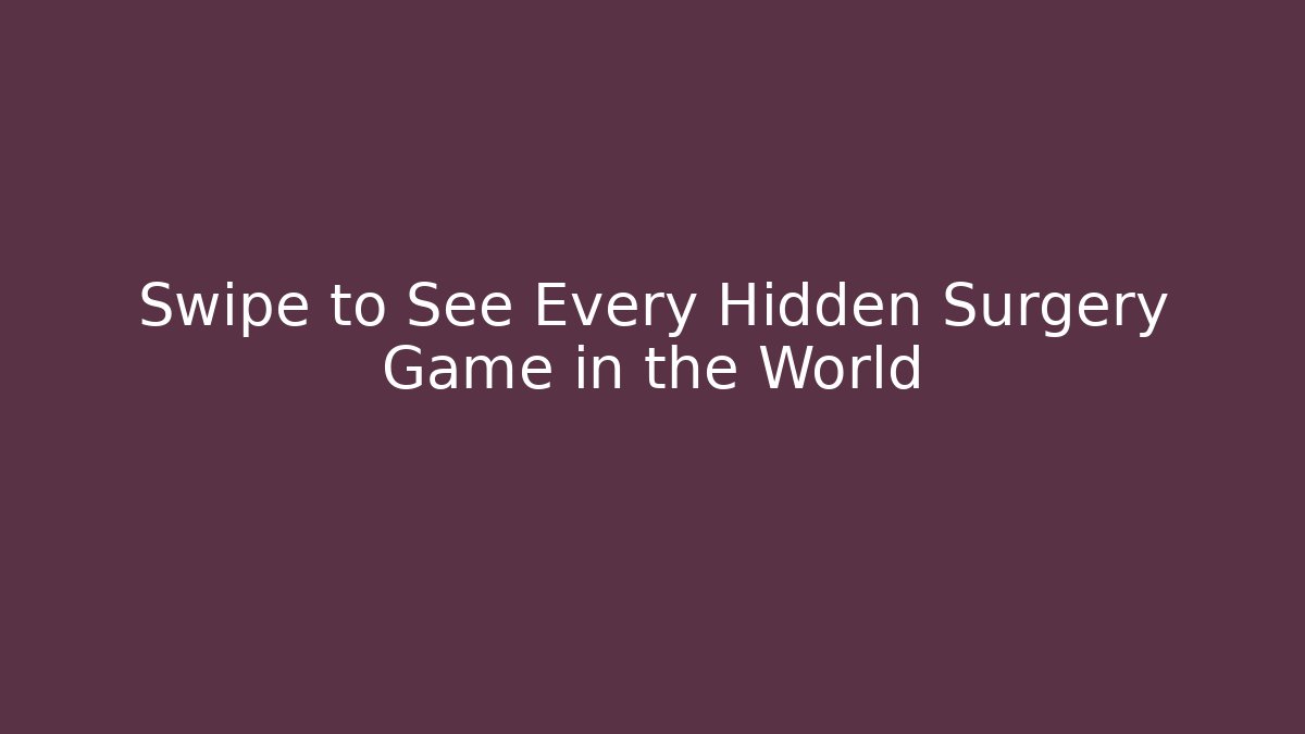 Swipe to See Every Hidden Surgery Game in the World