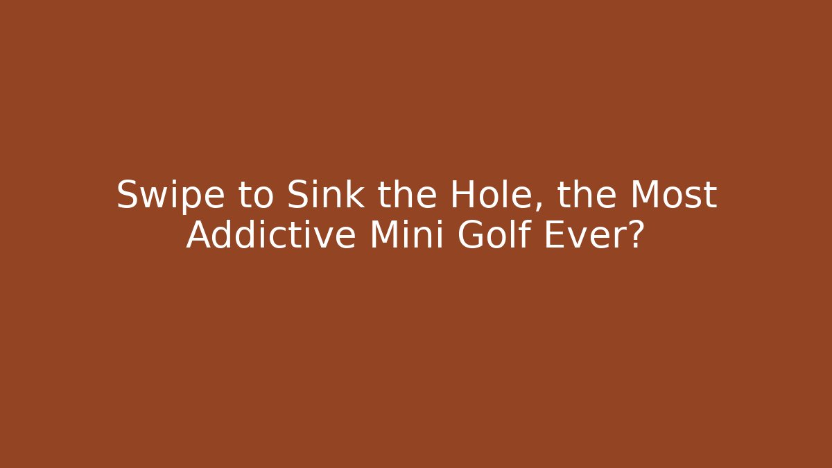 Swipe to Sink the Hole, the Most Addictive Mini Golf Ever?