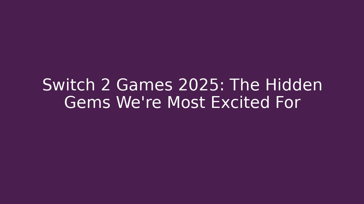 Switch 2 Games 2025: The Hidden Gems We're Most Excited For