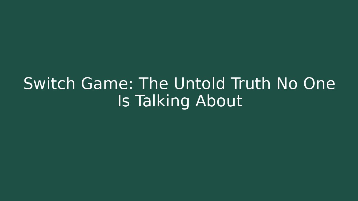 Switch Game: The Untold Truth No One Is Talking About