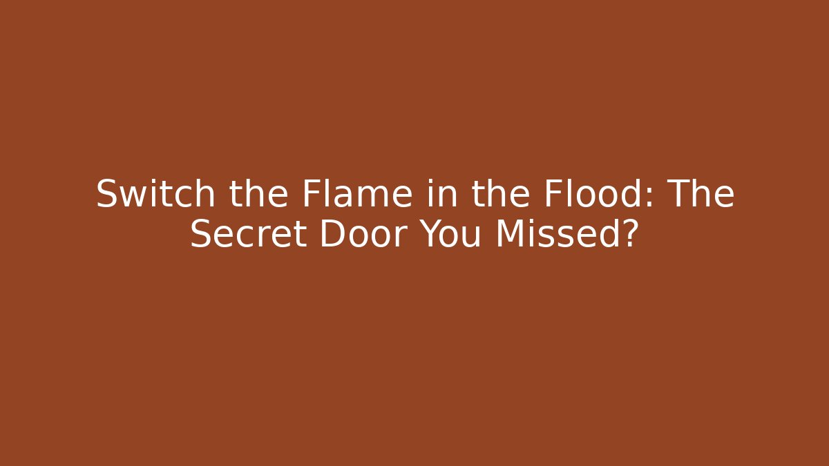Switch the Flame in the Flood: The Secret Door You Missed?