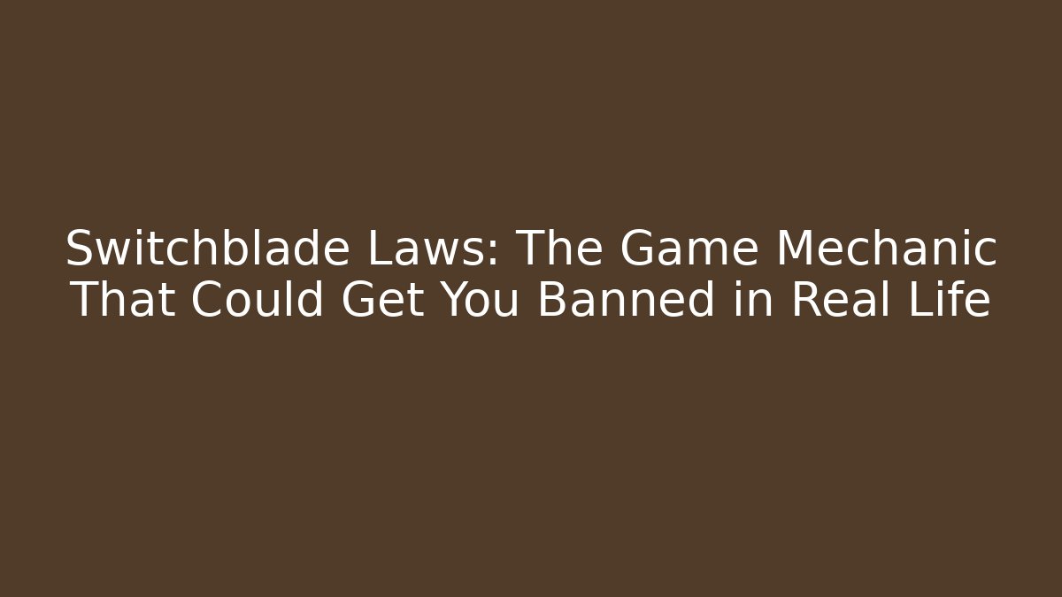 Switchblade Laws: The Game Mechanic That Could Get You Banned in Real Life