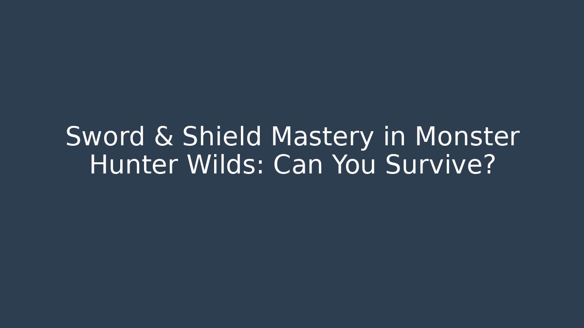 Sword & Shield Mastery in Monster Hunter Wilds: Can You Survive?