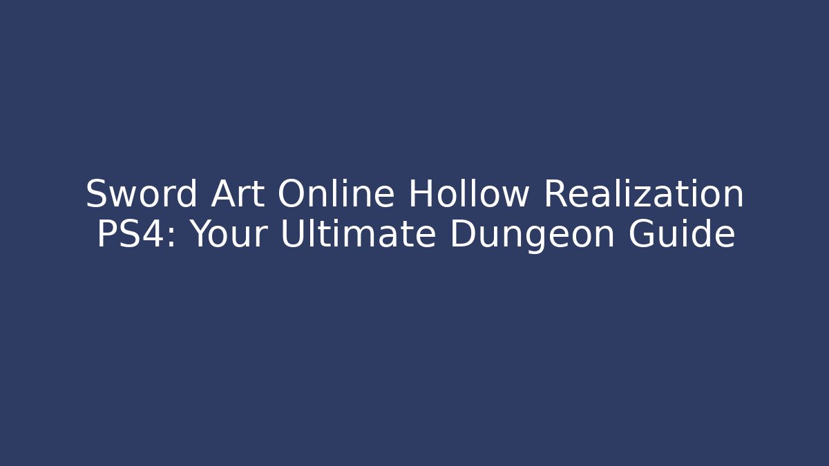 Sword Art Online Hollow Realization PS4: Your Ultimate Dungeon Guide