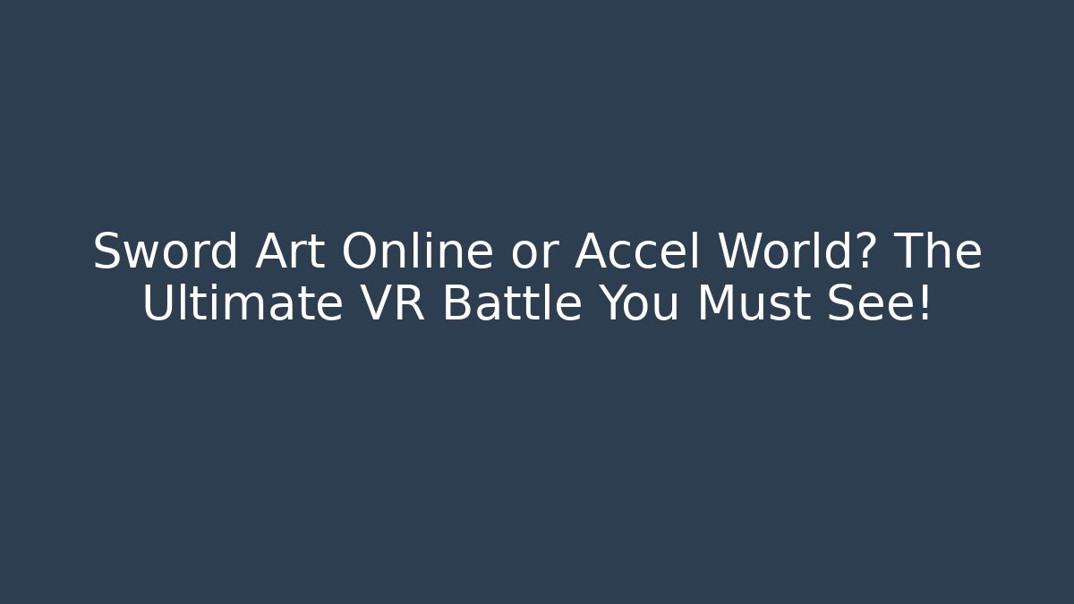 Sword Art Online or Accel World? The Ultimate VR Battle You Must See!