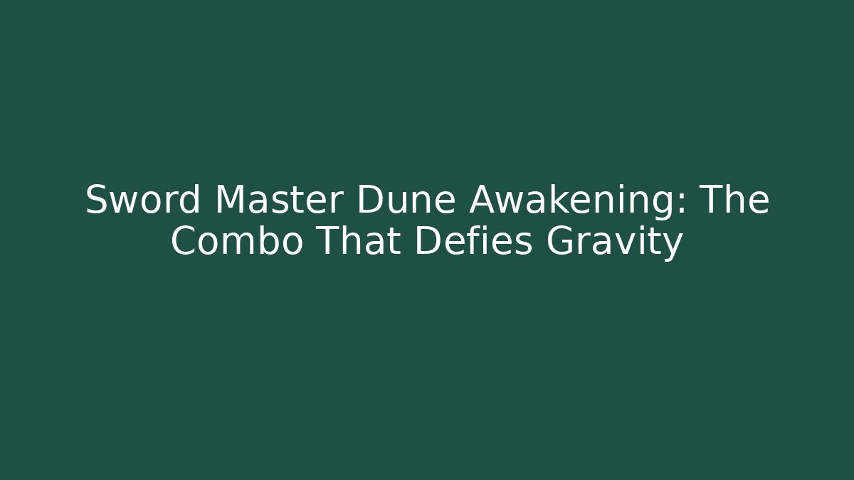 Sword Master Dune Awakening: The Combo That Defies Gravity