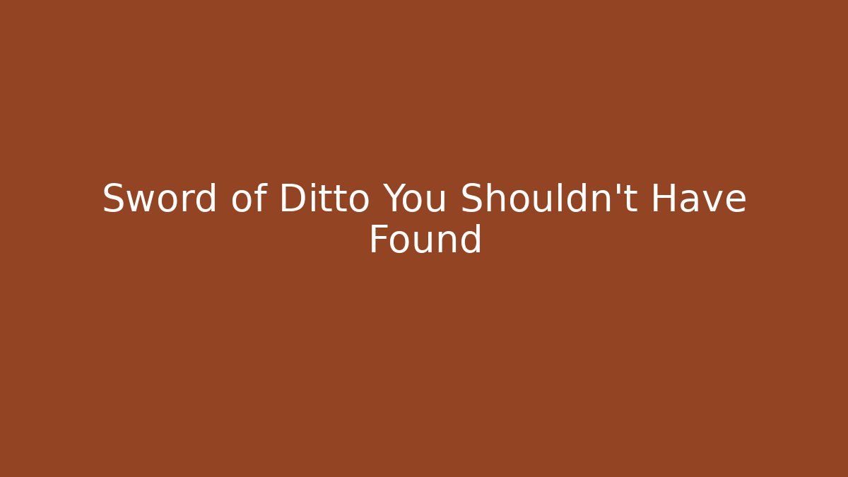 Sword of Ditto You Shouldn't Have Found