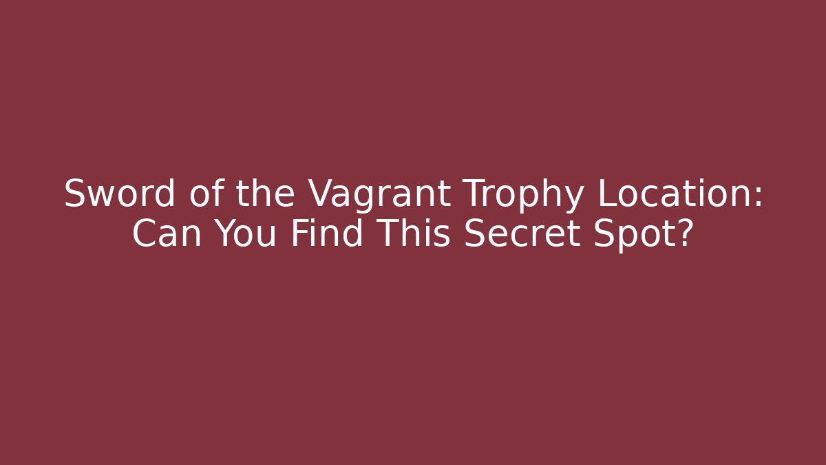 Sword of the Vagrant Trophy Location: Can You Find This Secret Spot?