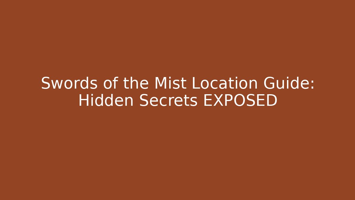 Swords of the Mist Location Guide: Hidden Secrets EXPOSED