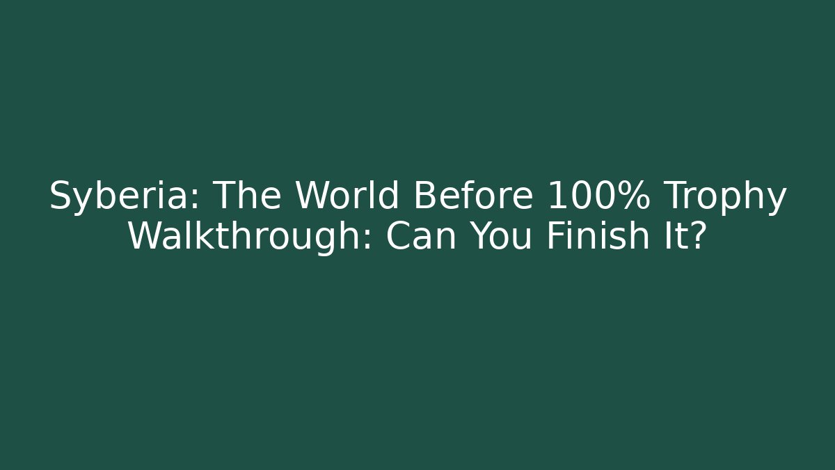 Syberia: The World Before 100% Trophy Walkthrough: Can You Finish It?