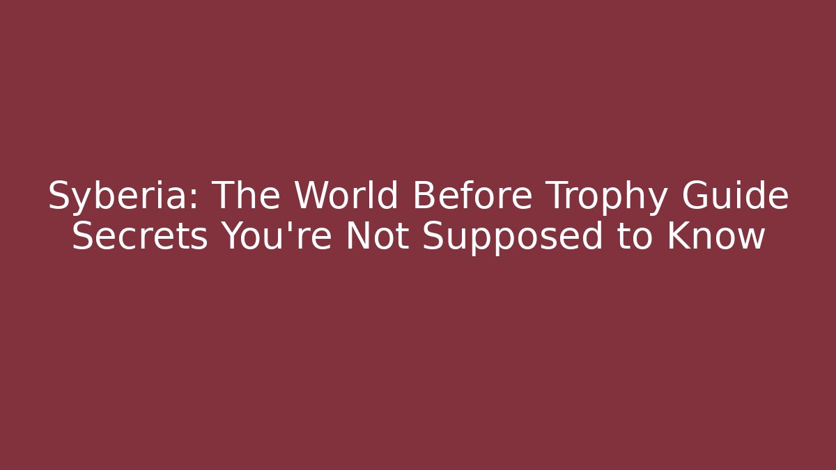 Syberia: The World Before Trophy Guide Secrets You’re Not Supposed to Know - Vintage E-Juice