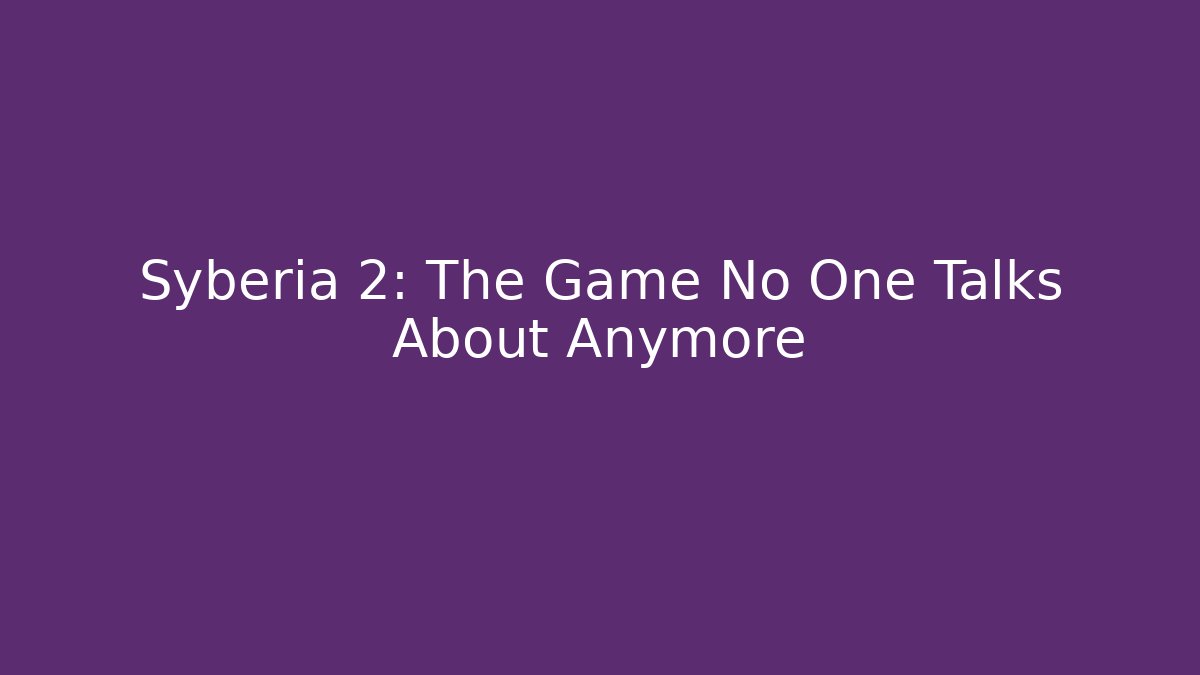 Syberia 2: The Game No One Talks About Anymore