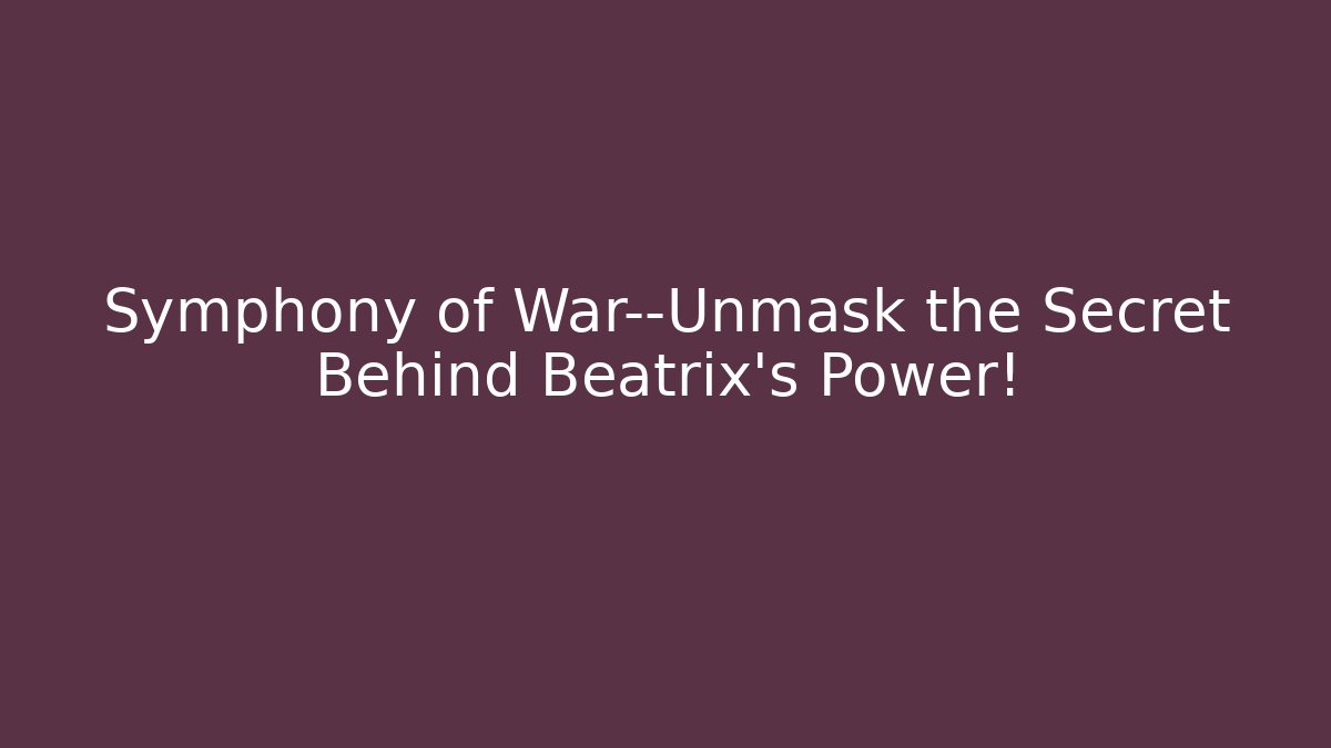 Symphony of War—Unmask the Secret Behind Beatrix’s Power!