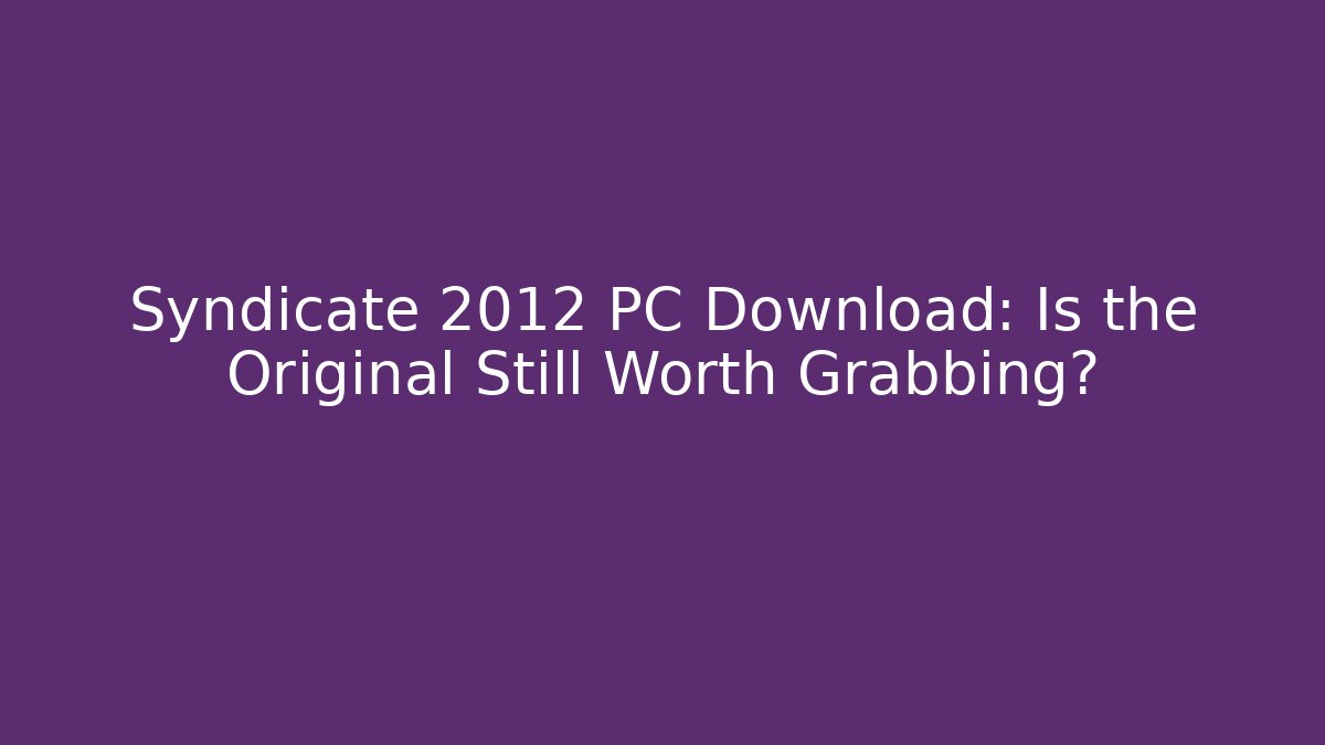 Syndicate 2012 PC Download: Is the Original Still Worth Grabbing?