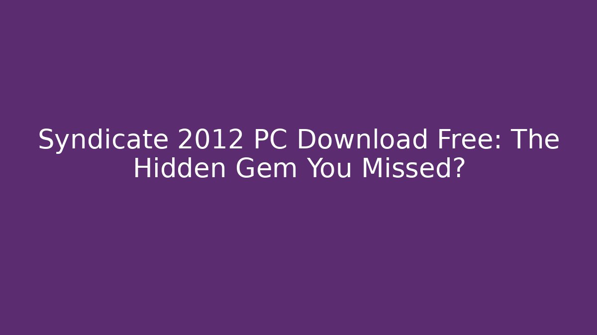 Syndicate 2012 PC Download Free: The Hidden Gem You Missed?