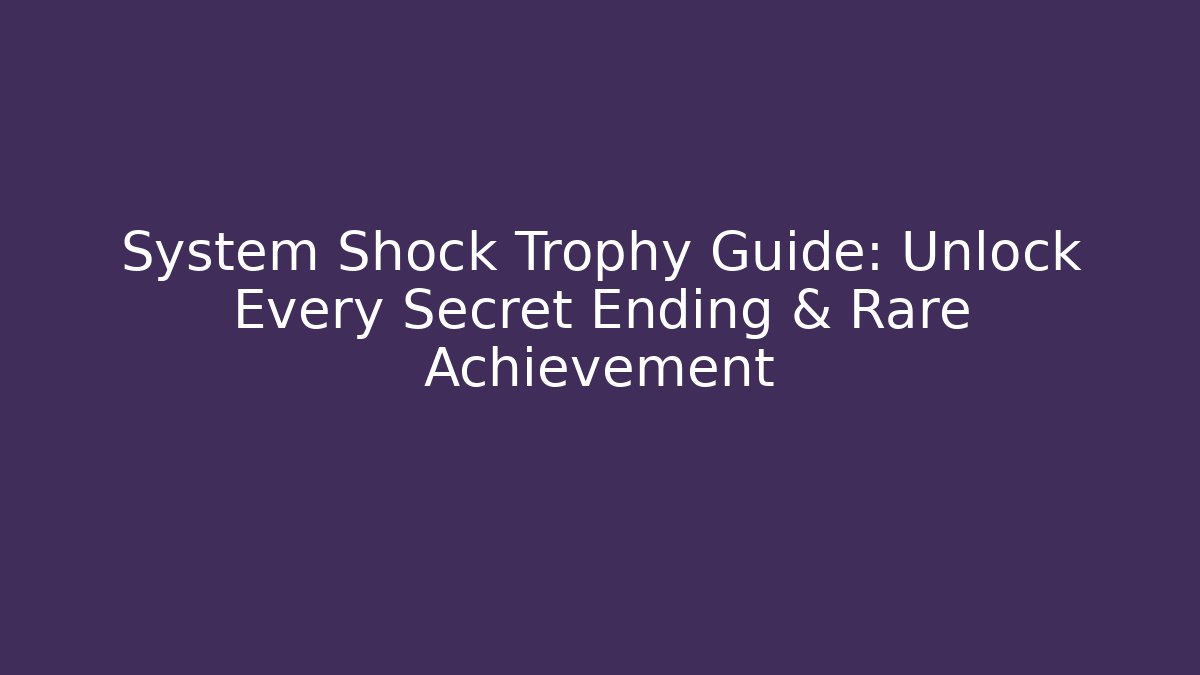 System Shock Trophy Guide: Unlock Every Secret Ending & Rare Achievement