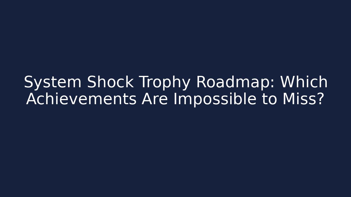 System Shock Trophy Roadmap: Which Achievements Are Impossible to Miss?