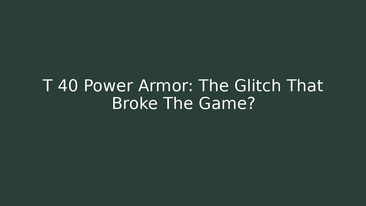 T 40 Power Armor: The Glitch That Broke The Game?