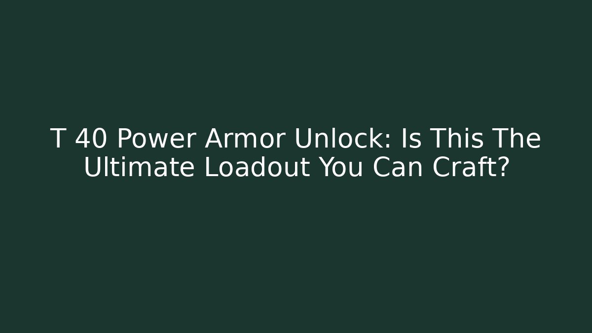 T 40 Power Armor Unlock: Is This The Ultimate Loadout You Can Craft?
