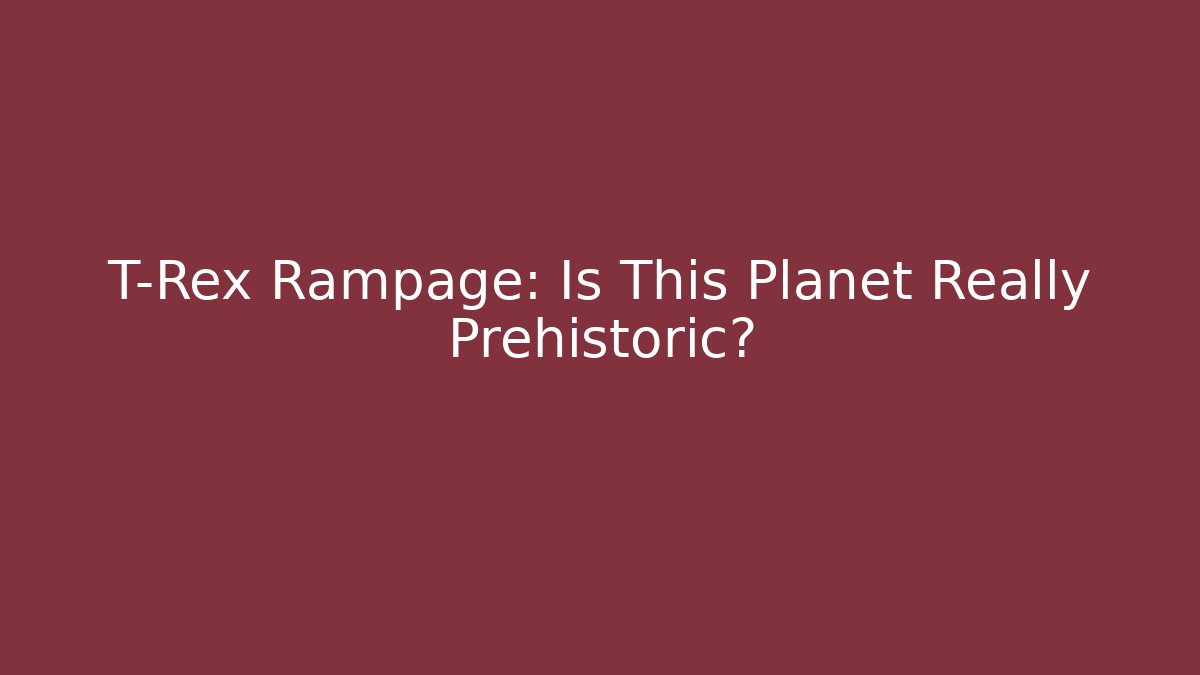 T-Rex Rampage: Is This Planet Really Prehistoric?