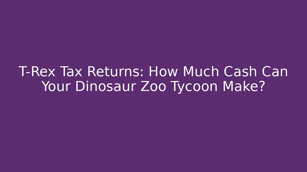 T-Rex Tax Returns: How Much Cash Can Your Dinosaur Zoo Tycoon Make?