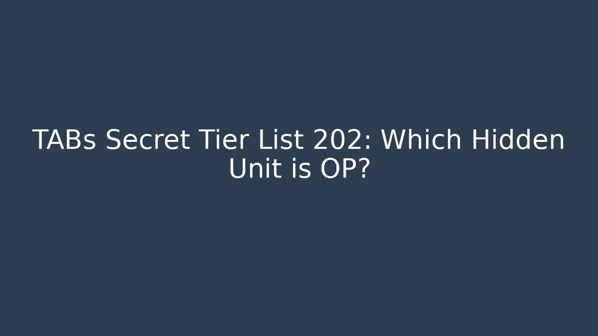 TABs Secret Tier List 202: Which Hidden Unit is OP?