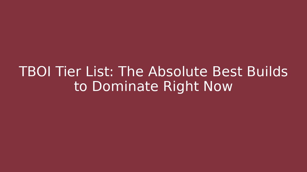 TBOI Tier List: The Absolute Best Builds to Dominate Right Now