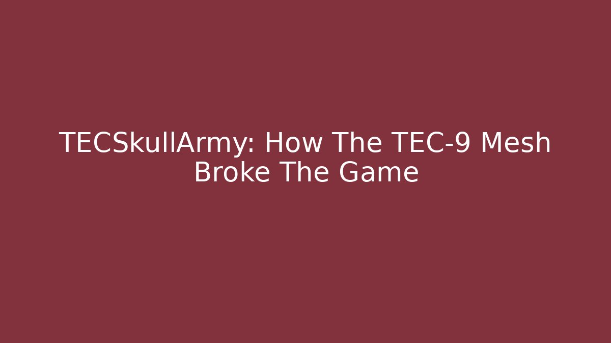 TECSkullArmy: How The TEC-9 Mesh Broke The Game