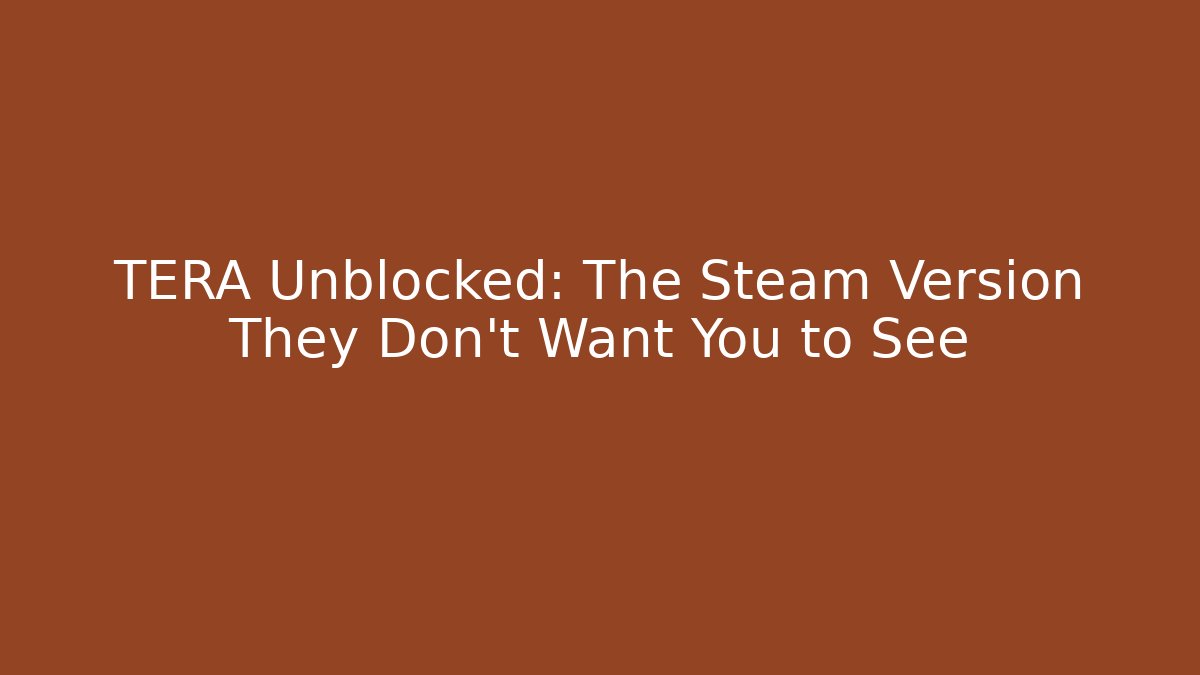 TERA Unblocked: The Steam Version They Don’t Want You to See