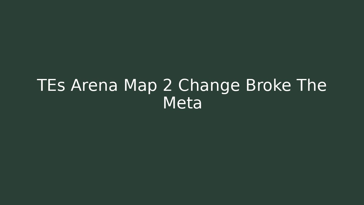 TEs Arena Map 2 Change Broke The Meta