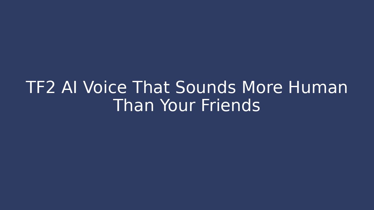 TF2 AI Voice That Sounds More Human Than Your Friends