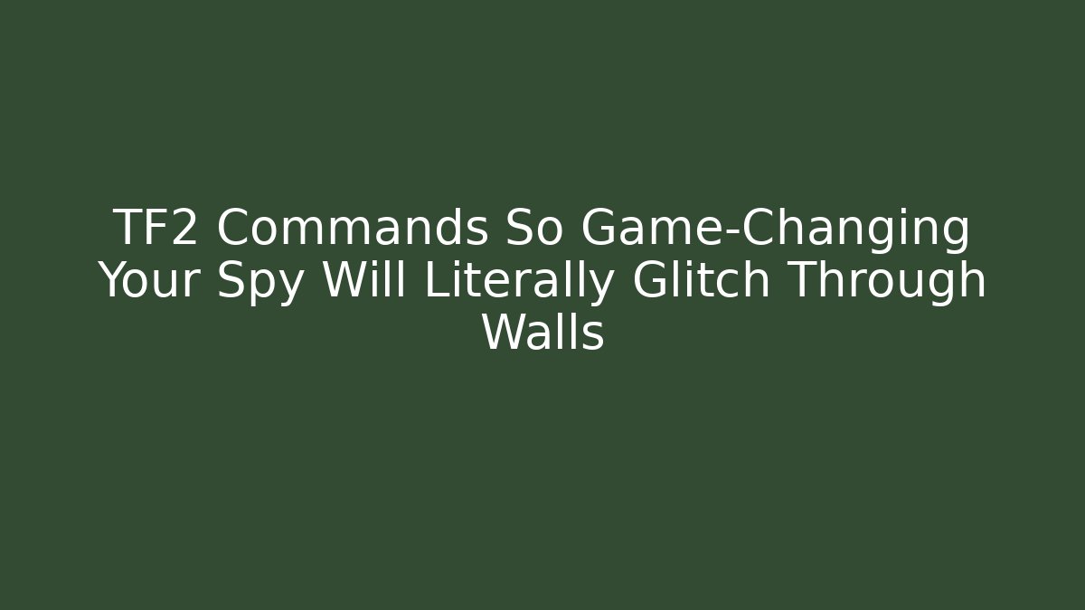 TF2 Commands So Game-Changing Your Spy Will Literally Glitch Through Walls